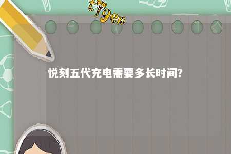 悦刻五代充电需要多长时间？ 